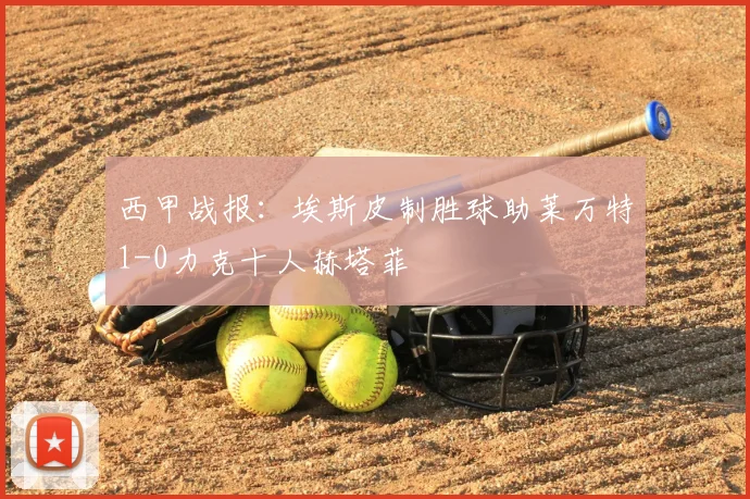 西甲战报:埃斯皮制胜球助莱万特1-0力克十人赫塔菲