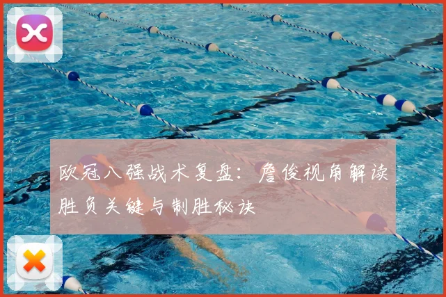 欧冠八强战术复盘:詹俊视角解读胜负关键与制胜秘诀