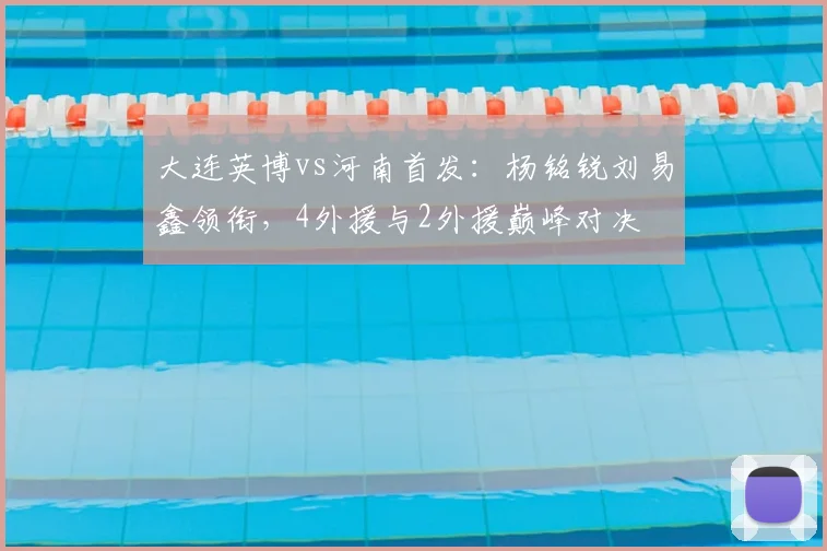 大连英博vs河南首发：杨铭锐刘易鑫领衔，4外援与2外援巅峰对决