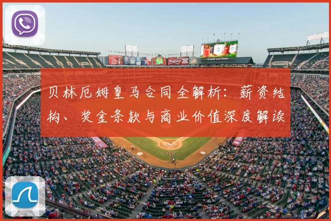 贝林厄姆皇马合同全解析:薪资结构、奖金条款与商业价值深度解读