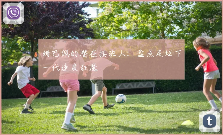 姆巴佩的潜在接班人:盘点足坛下一代速度狂魔