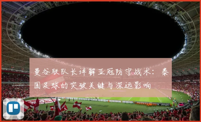 曼谷联队长详解亚冠防守战术:泰国足球的突破关键与深远影响
