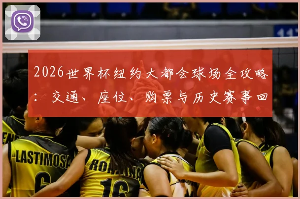 2026世界杯纽约大都会球场全攻略:交通、座位、购票与历史赛事回顾