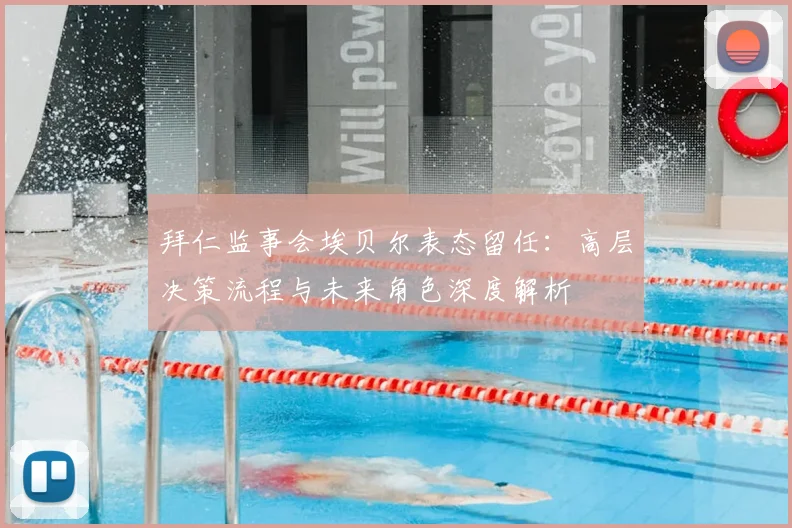拜仁监事会埃贝尔表态留任:高层决策流程与未来角色深度解析