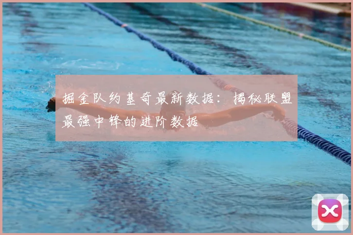 掘金队约基奇最新数据:揭秘联盟最强中锋的进阶数据
