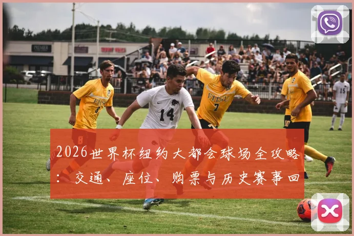 2026世界杯纽约大都会球场全攻略:交通、座位、购票与历史赛事回顾